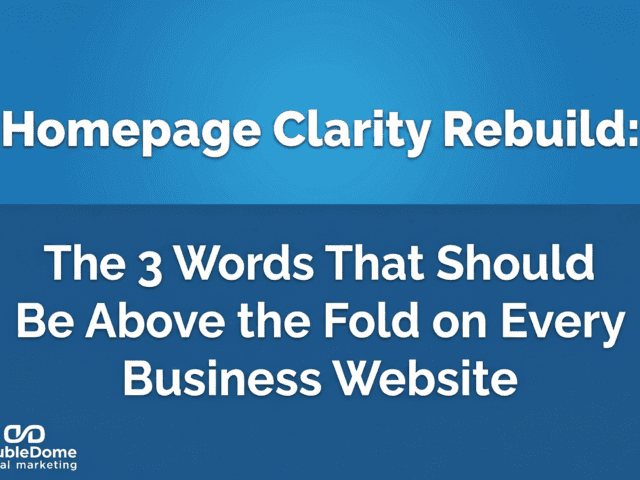 Homepage Clarity Rebuild: The 3 Words That Should Be Above the Fold on Every Business Website
